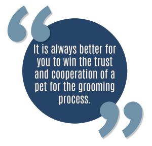 "It is always better for you to win the trust and cooperation of a pet for the grooming process."